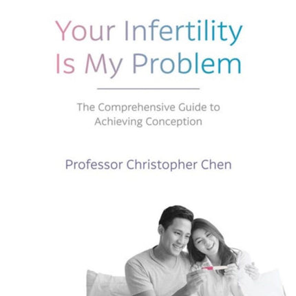 Your Infertility Is My Problem The Comprehensive Guide to Achieving Conception